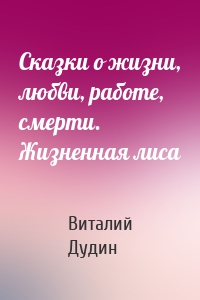 Сказки о жизни, любви, работе, смерти. Жизненная лиса