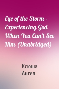 Eye of the Storm - Experiencing God When You Can't See Him (Unabridged)