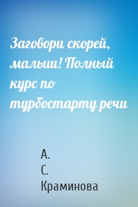 Заговори скорей, малыш! Полный курс по турбостарту речи