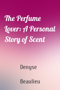 The Perfume Lover: A Personal Story of Scent