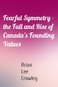 Fearful Symmetry - the Fall and Rise of Canada's Founding Values