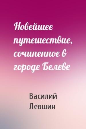 Обложка книги «Новейшее путешествие, сочиненное в городе Белеве» — Василий Алексеевич Левшин