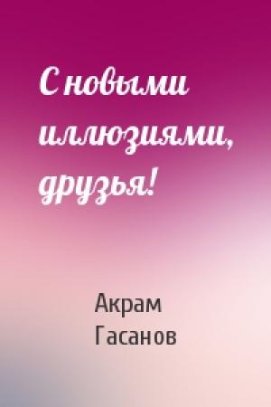 Обложка книги «С новыми иллюзиями, друзья!» — Акрам Гасанов