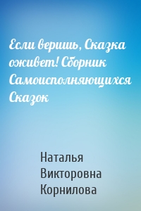 Если веришь, Сказка оживет! Сборник Самоисполняющихся Сказок