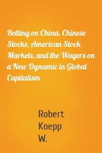 Betting on China. Chinese Stocks, American Stock Markets, and the Wagers on a New Dynamic in Global Capitalism