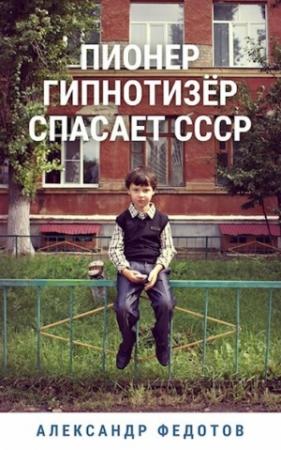 Обложка книги «Пионер гипнотизёр спасает СССР» — Александр Федотов