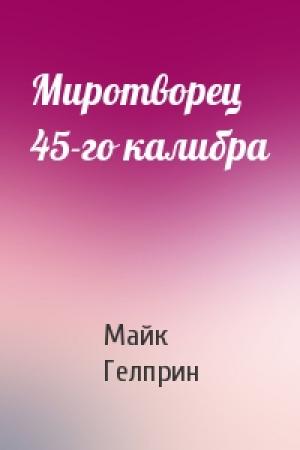 Обложка книги «Миротворец 45-го калибра» — Майк Гелприн