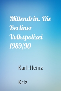 Mittendrin. Die Berliner Volkspolizei 1989/90