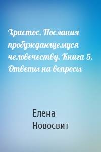 Христос. Послания пробуждающемуся человечеству. Книга 5. Ответы на вопросы