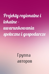 Projekty regionalne i lokalne - uwarunkowania społeczne i gospodarcze