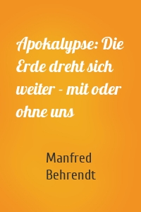 Apokalypse: Die Erde dreht sich weiter - mit oder ohne uns