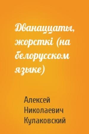Обложка книги «Дванаццаты, жорсткi (на белорусском языке)» — Алексей Николаевич Кулаковский