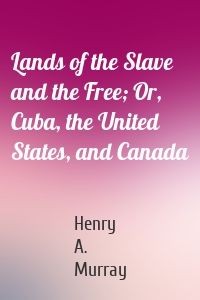 Lands of the Slave and the Free; Or, Cuba, the United States, and Canada