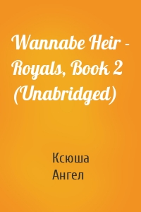 Wannabe Heir - Royals, Book 2 (Unabridged)