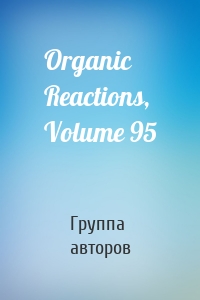 Organic Reactions, Volume 95