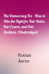 The Democracy Fix - How to Win the Fight for Fair Rules, Fair Courts, and Fair Elections (Unabridged)