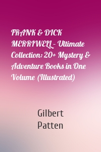 FRANK & DICK MERRIWELL – Ultimate Collection: 20+ Mystery & Adventure Books in One Volume (Illustrated)