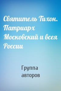 Святитель Тихон. Патриарх Московский и всея России