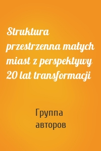 Struktura przestrzenna małych miast z perspektywy 20 lat transformacji