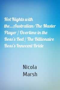 Hot Nights with the...Australian: The Master Player / Overtime in the Boss's Bed / The Billionaire Boss's Innocent Bride