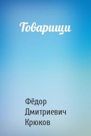 Обложка книги «Товарищи» — Фёдор Дмитриевич Крюков