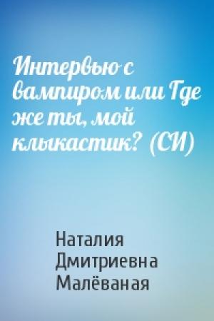 Обложка книги «Интервью с вампиром или Где же ты, мой клыкастик? (СИ)» — Наталия Дмитриевна Малёваная