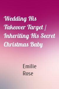 Wedding His Takeover Target / Inheriting His Secret Christmas Baby