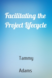 Facilitating the Project Lifecycle