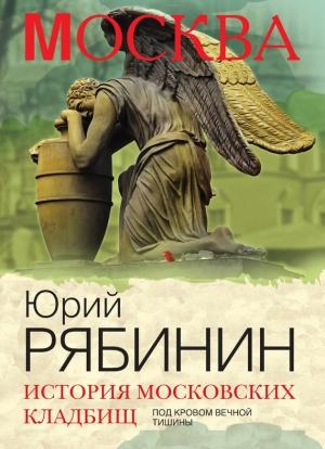 Обложка книги «История московских кладбищ. Под кровом вечной тишины» — Юрий Рябинин