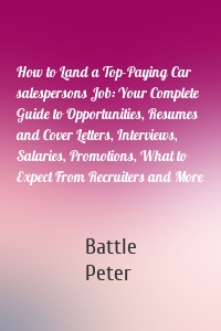 How to Land a Top-Paying Car salespersons Job: Your Complete Guide to Opportunities, Resumes and Cover Letters, Interviews, Salaries, Promotions, What to Expect From Recruiters and More