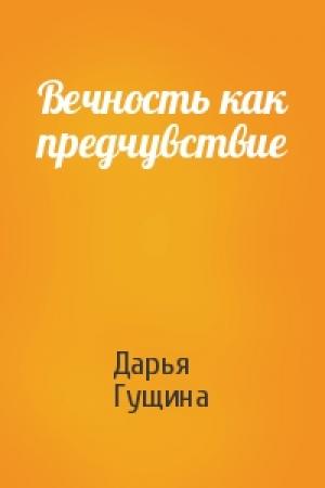 Обложка книги «Вечность как предчувствие» — Дарья Гущина