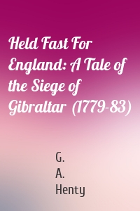 Held Fast For England: A Tale of the Siege of Gibraltar (1779-83)