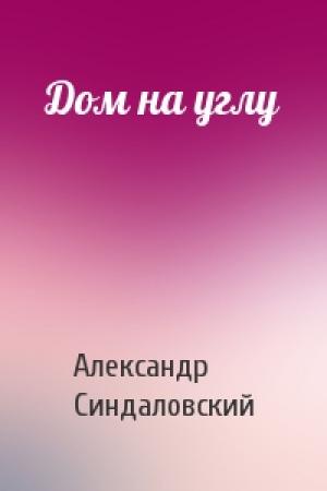 Обложка книги «Дом на углу» — Александр Синдаловский