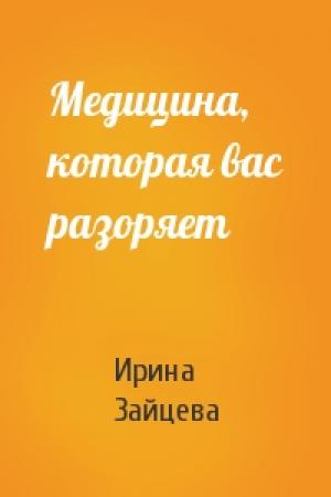 Обложка книги «Медицина, которая вас разоряет» — Ирина Зайцева