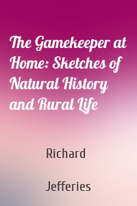 The Gamekeeper at Home: Sketches of Natural History and Rural Life