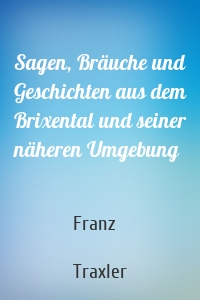 Sagen, Bräuche und Geschichten aus dem Brixental und seiner näheren Umgebung