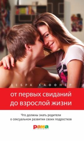 Обложка книги «От первых свиданий до взрослой жизни. Что должны знать родители о сексуальном развитии своих подростков» — Дебра Хаффнер