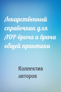 Лекарственный справочник для ЛОР-врача и врача общей практики