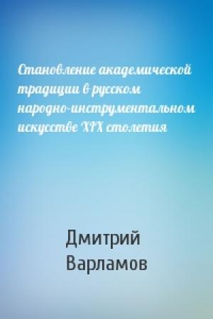 Обложка книги «Становление академической традиции в русском народно-инструментальном искусстве XIX столетия» — Дмитрий Варламов