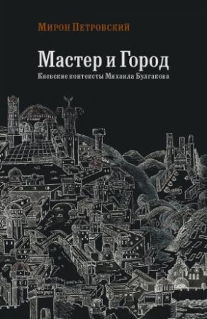 Обложка книги «Мастер и город. Киевские контексты Михаила Булгакова» — Мирон Петровский