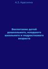 Анна Адаскина - Воспитание детей дошкольного, младшего школьного и подросткового возраста