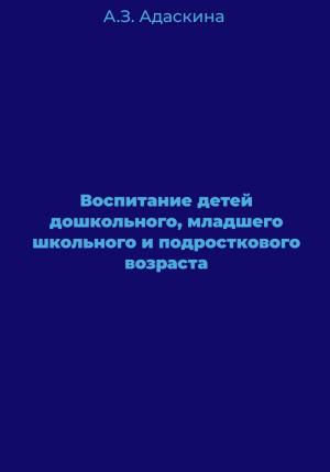 Обложка книги «Воспитание детей дошкольного, младшего школьного и подросткового возраста» — Анна Адаскина