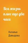 Наталья Давыдова - Вся жизнь плюс еще два часа