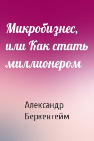 Обложка книги «Микробизнес, или Как стать миллионером» — Александр Беркенгейм