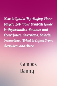 How to Land a Top-Paying Piano players Job: Your Complete Guide to Opportunities, Resumes and Cover Letters, Interviews, Salaries, Promotions, What to Expect From Recruiters and More