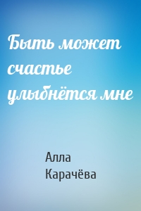 Быть может счастье улыбнётся мне