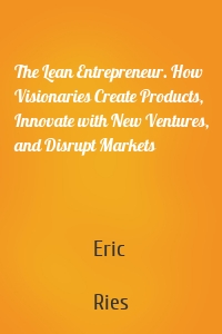 The Lean Entrepreneur. How Visionaries Create Products, Innovate with New Ventures, and Disrupt Markets