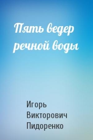 Обложка книги «Пять ведер речной воды» — Игорь Пидоренко
