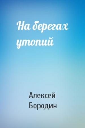 Обложка книги «На берегах утопий» — Алексей Бородин
