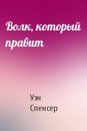 Обложка книги «Волк, который правит» — Уэн Спенсер